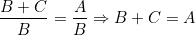 \[   \frac{B+C}{B} = \frac{A}{B} \Rightarrow  B+C=A\]