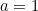 a = 1