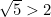 \sqrt{5}>2