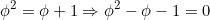 \[  \phi^2 = \phi + 1 \Rightarrow  \phi^2 - \phi - 1 = 0 \]