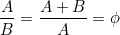 \[  \frac{A}{B} = \frac{A+B}{A} = \phi\]